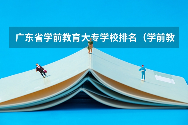 广东省学前教育大专学校排名（学前教育考研学校排名）