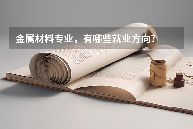 金属材料专业，有哪些就业方向?