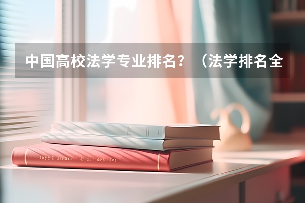 中国高校法学专业排名？（法学排名全国大学）