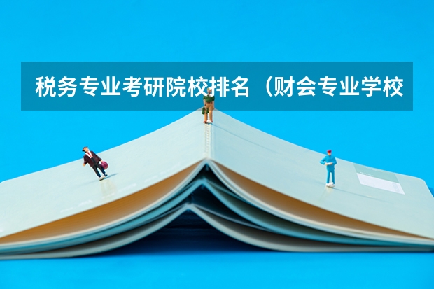 税务专业考研院校排名（财会专业学校排名）