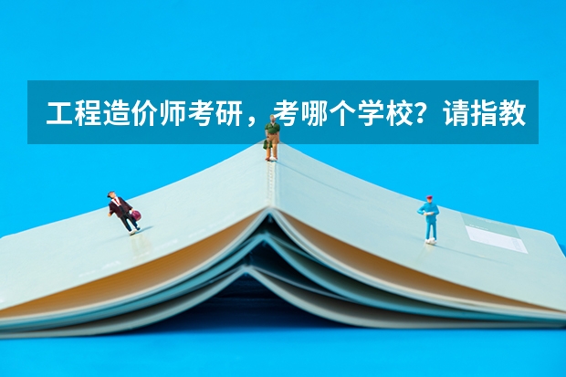 工程造价师考研，考哪个学校？请指教
