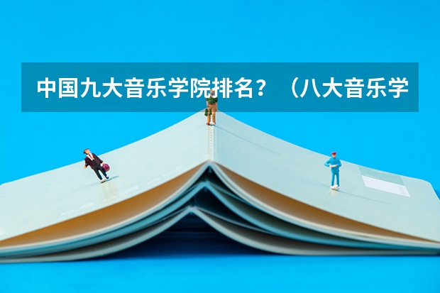 中国九大音乐学院排名？（八大音乐学院最新排名）