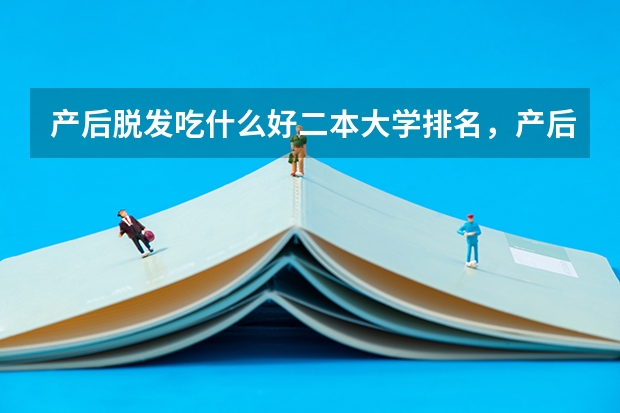 产后脱发吃什么好二本大学排名,产后脱发严重会恢复吗