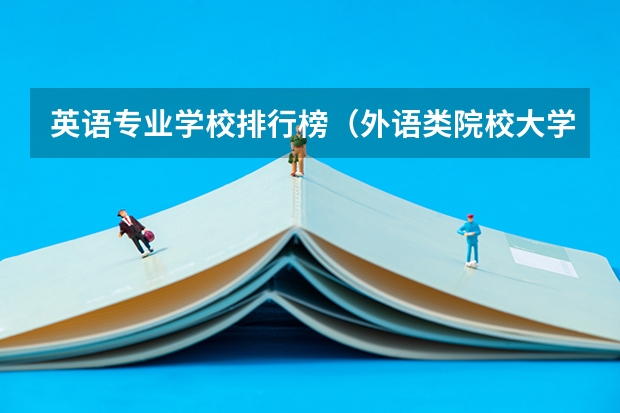 英语专业学校排行榜(外语类院校大学排名)