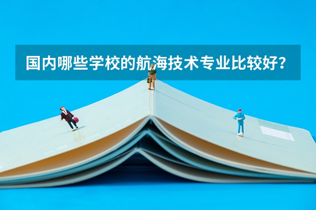 国内哪些学校的航海技术专业比较好？