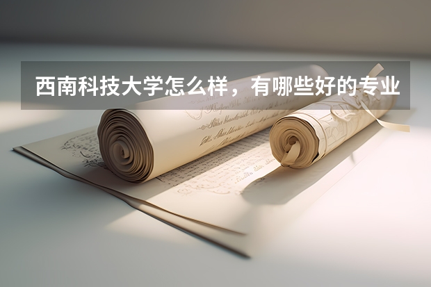 西南科技大学怎么样，有哪些好的专业啊！