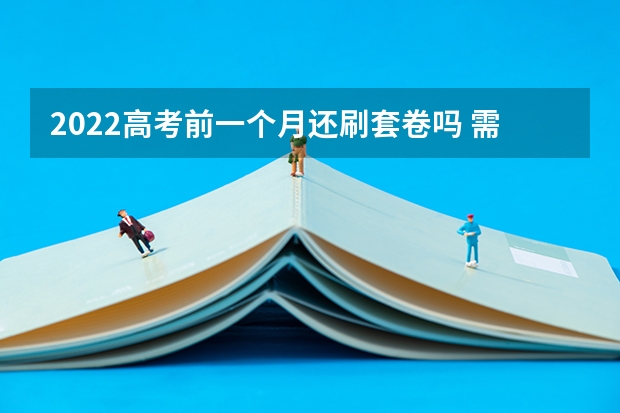 2022高考前一个月还刷套卷吗 需要注意什么