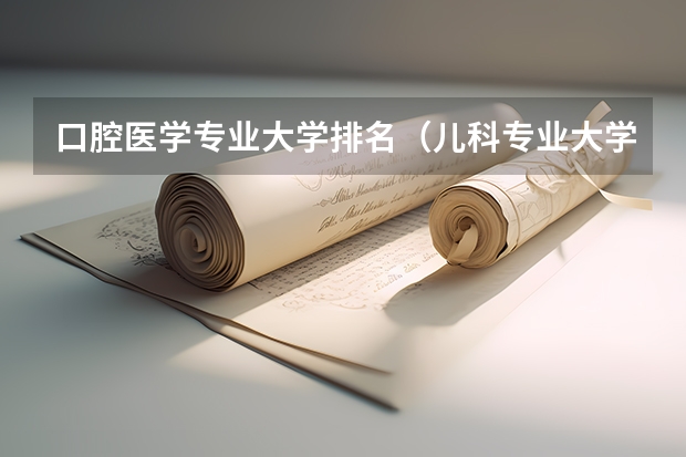 口腔医学专业大学排名（儿科专业大学排名前十）