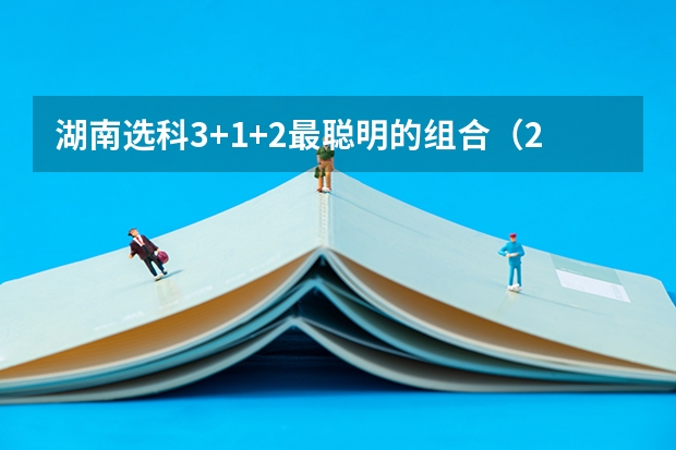 湖南选科3+1+2最聪明的组合（2024年高考各大学对选科要求主要变化是？）