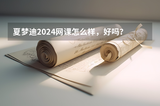 夏梦迪2024网课怎么样，好吗？