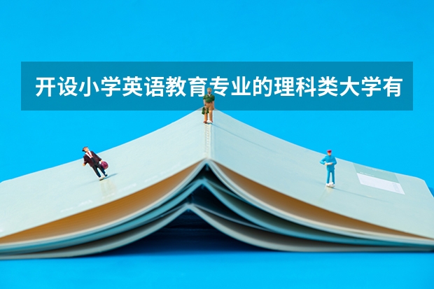开设小学英语教育专业的理科类大学有多少