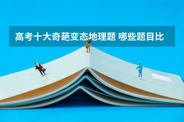 高考十大奇葩变态地理题 哪些题目比较难