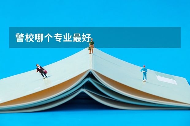 警校哪个专业最好
