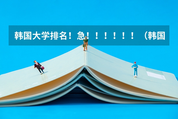韩国大学排名！急！！！！！！（韩国最好的大学排名）